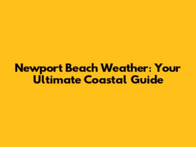 Newport Beach Weather: Your Ultimate Coastal Guide