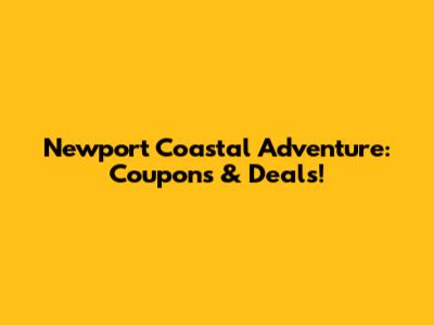 Newport Coastal Adventure: Coupons & Deals!