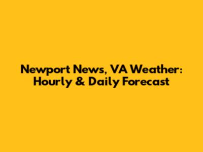 Newport News, VA Weather: Hourly & Daily Forecast