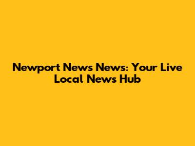 Newport News News: Your Live Local News Hub