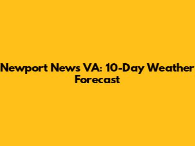 Newport News VA: 10-Day Weather Forecast