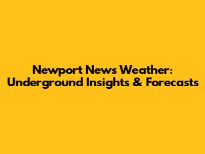 Newport News Weather: Underground Insights & Forecasts