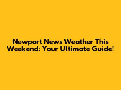 Newport News Weather This Weekend: Your Ultimate Guide!