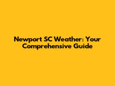 Newport SC Weather: Your Comprehensive Guide
