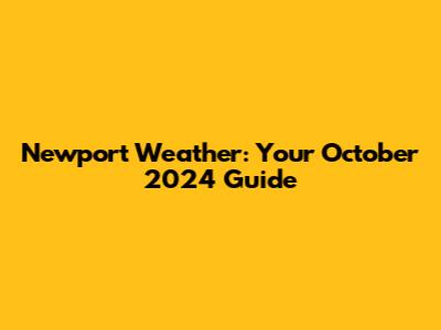 Newport Weather: Your October 2024 Guide