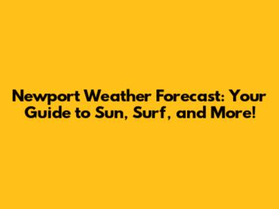 Newport Weather Forecast: Your Guide to Sun, Surf, and More!