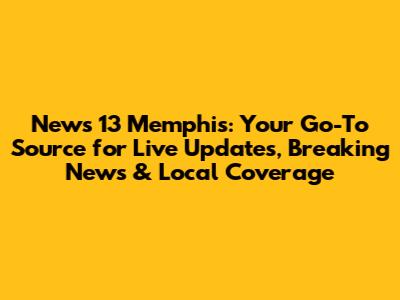 News 13 Memphis: Your Go-To Source for Live Updates, Breaking News & Local Coverage