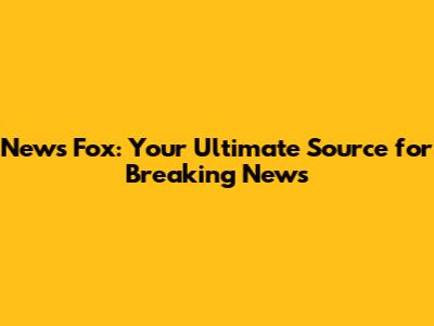 News Fox: Your Ultimate Source for Breaking News