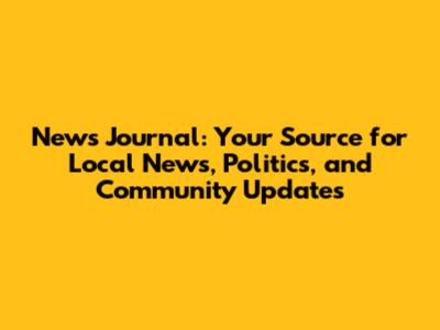 News Journal: Your Source for Local News, Politics, and Community Updates
