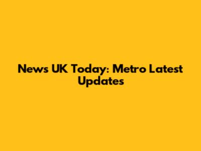 News UK Today: Metro Latest Updates
