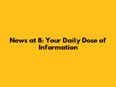 News at 8: Your Daily Dose of Information