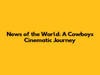 News of the World: A Cowboy's Cinematic Journey