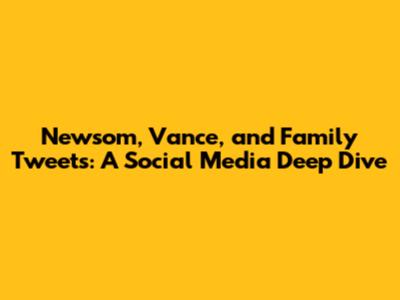 Newsom, Vance, and Family Tweets: A Social Media Deep Dive