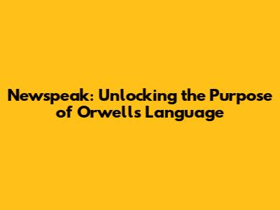 Newspeak: Unlocking the Purpose of Orwell's Language