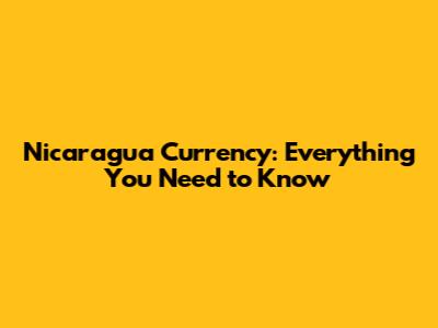 Nicaragua Currency: Everything You Need to Know