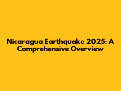 Nicaragua Earthquake 2025: A Comprehensive Overview