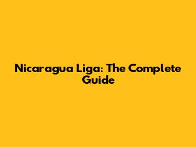 Nicaragua Liga: The Complete Guide