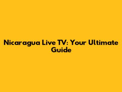 Nicaragua Live TV: Your Ultimate Guide
