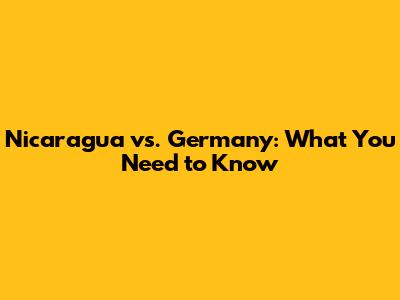 Nicaragua vs. Germany: What You Need to Know