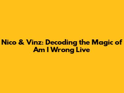 Nico & Vinz: Decoding the Magic of 'Am I Wrong' Live