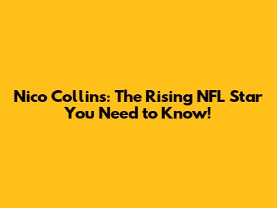 Nico Collins: The Rising NFL Star You Need to Know!