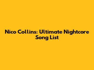 Nico Collins: Ultimate Nightcore Song List