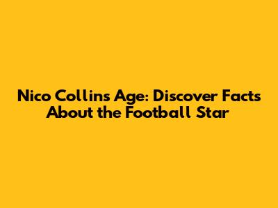 Nico Collins Age: Discover Facts About the Football Star