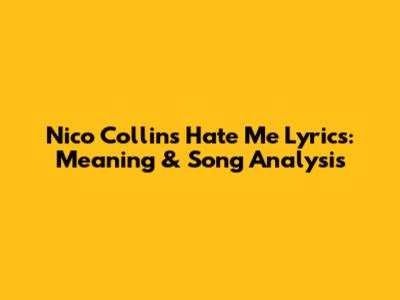 Nico Collins Hate Me Lyrics: Meaning & Song Analysis