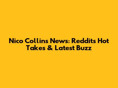 Nico Collins News: Reddit's Hot Takes & Latest Buzz