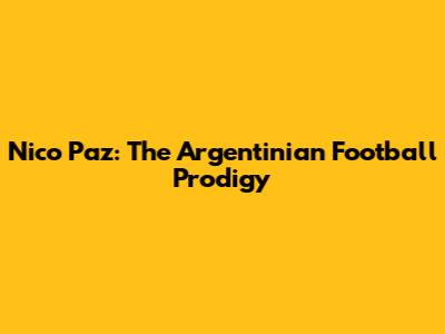 Nico Paz: The Argentinian Football Prodigy