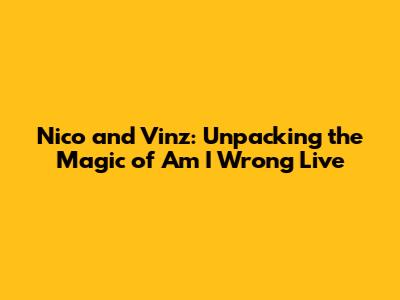 Nico and Vinz: Unpacking the Magic of "Am I Wrong" Live