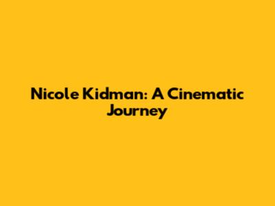 Nicole Kidman: A Cinematic Journey