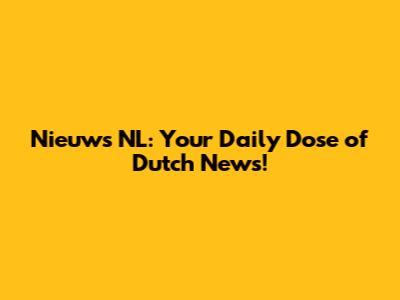 Nieuws NL: Your Daily Dose of Dutch News!