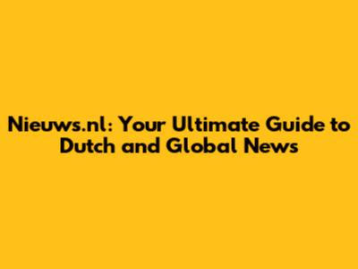 Nieuws.nl: Your Ultimate Guide to Dutch and Global News
