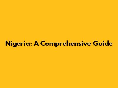Nigeria: A Comprehensive Guide