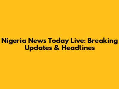 Nigeria News Today Live: Breaking Updates & Headlines
