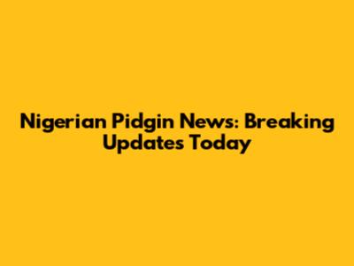 Nigerian Pidgin News: Breaking Updates Today