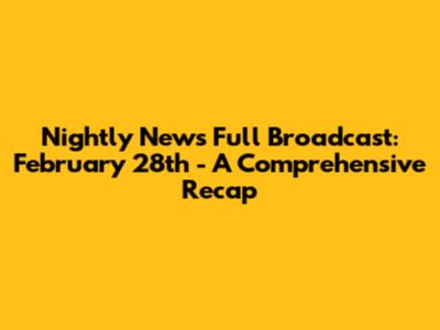 Nightly News Full Broadcast: February 28th - A Comprehensive Recap