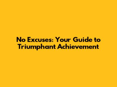No Excuses: Your Guide to Triumphant Achievement