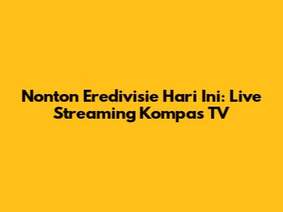 Nonton Eredivisie Hari Ini: Live Streaming Kompas TV