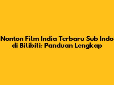 Nonton Film India Terbaru Sub Indo di Bilibili: Panduan Lengkap
