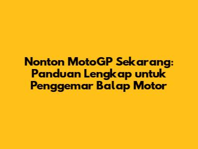 Nonton MotoGP Sekarang: Panduan Lengkap untuk Penggemar Balap Motor