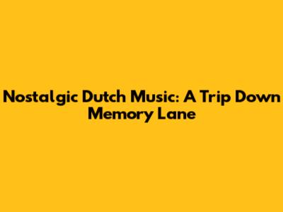 Nostalgic Dutch Music: A Trip Down Memory Lane
