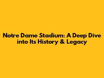 Notre Dame Stadium: A Deep Dive into Its History & Legacy