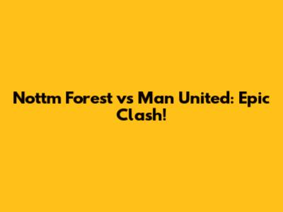 Nottm Forest vs Man United: Epic Clash!