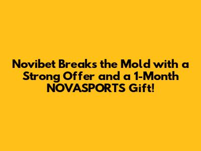 Novibet Breaks the Mold with a Strong Offer* and a 1-Month NOVASPORTS Gift!