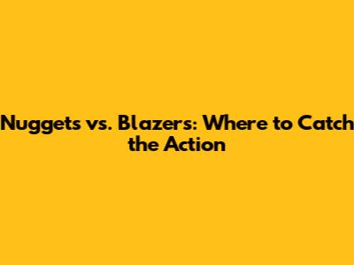 Nuggets vs. Blazers: Where to Catch the Action