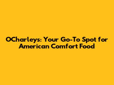 O'Charley's: Your Go-To Spot for American Comfort Food