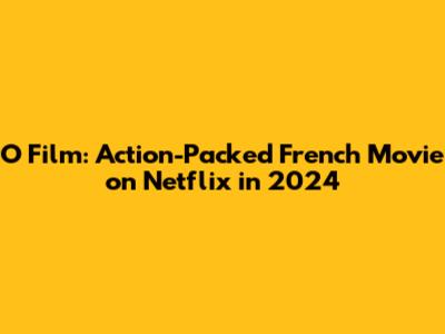 O Film: Action-Packed French Movie on Netflix in 2024