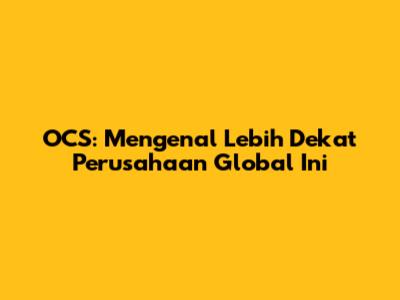 OCS: Mengenal Lebih Dekat Perusahaan Global Ini